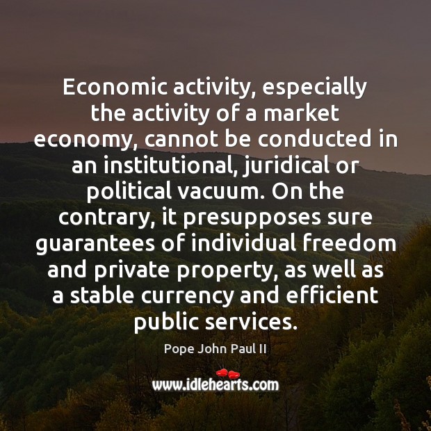 Economic activity, especially the activity of a market economy, cannot be conducted Pope John Paul II Picture Quote