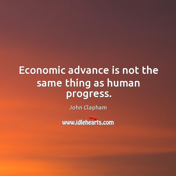 Economic advance is not the same thing as human progress. John Clapham Picture Quote