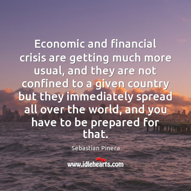 Economic and financial crisis are getting much more usual, and they are Sebastian Pinera Picture Quote