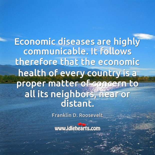 Economic diseases are highly communicable. It follows therefore that the economic health Image
