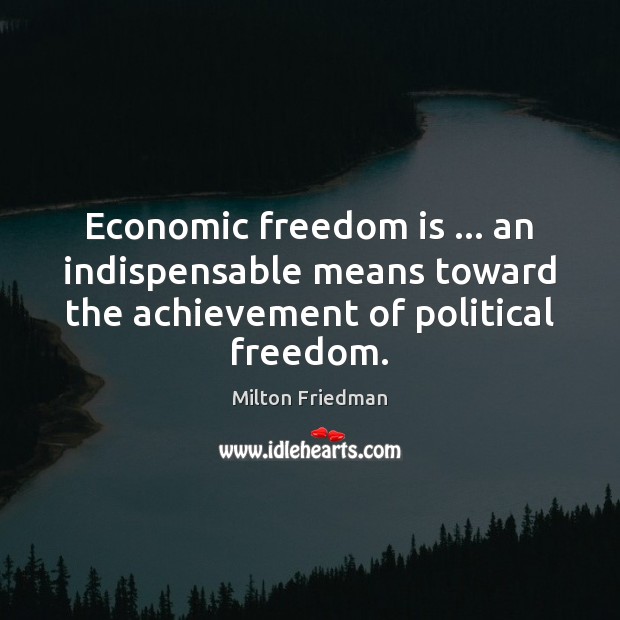 Economic freedom is … an indispensable means toward the achievement of political freedom. Milton Friedman Picture Quote