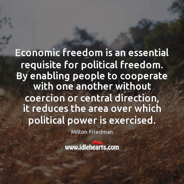 Economic freedom is an essential requisite for political freedom. By enabling people Milton Friedman Picture Quote