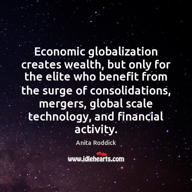 Economic globalization creates wealth, but only for the elite who benefit from Anita Roddick Picture Quote
