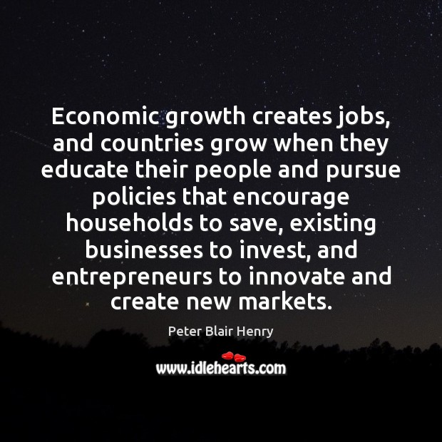 Economic growth creates jobs, and countries grow when they educate their people Peter Blair Henry Picture Quote