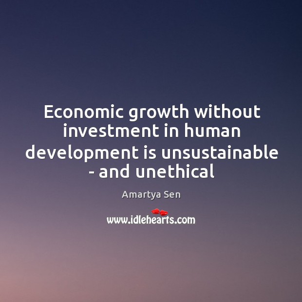 Economic growth without investment in human development is unsustainable – and unethical Amartya Sen Picture Quote