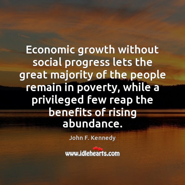 Economic growth without social progress lets the great majority of the people 