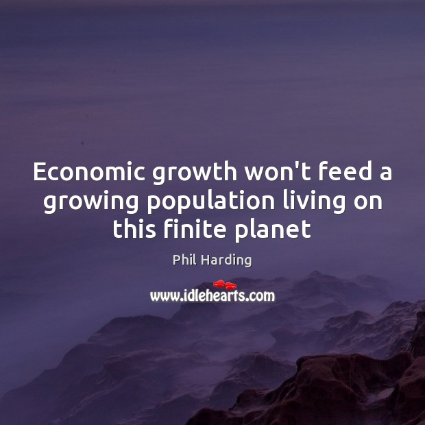 Economic growth won’t feed a growing population living on this finite planet Image