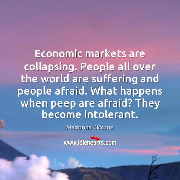 Economic markets are collapsing. People all over the world are suffering and Madonna Ciccone Picture Quote