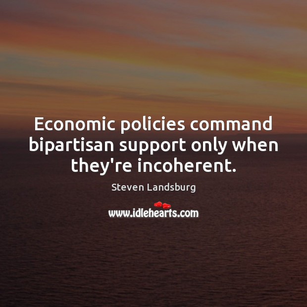 Economic policies command bipartisan support only when they’re incoherent. Steven Landsburg Picture Quote
