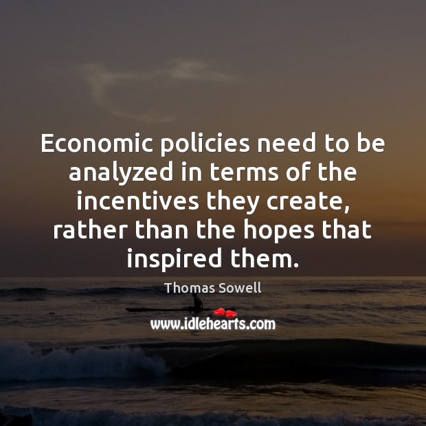 Economic policies need to be analyzed in terms of the incentives they 