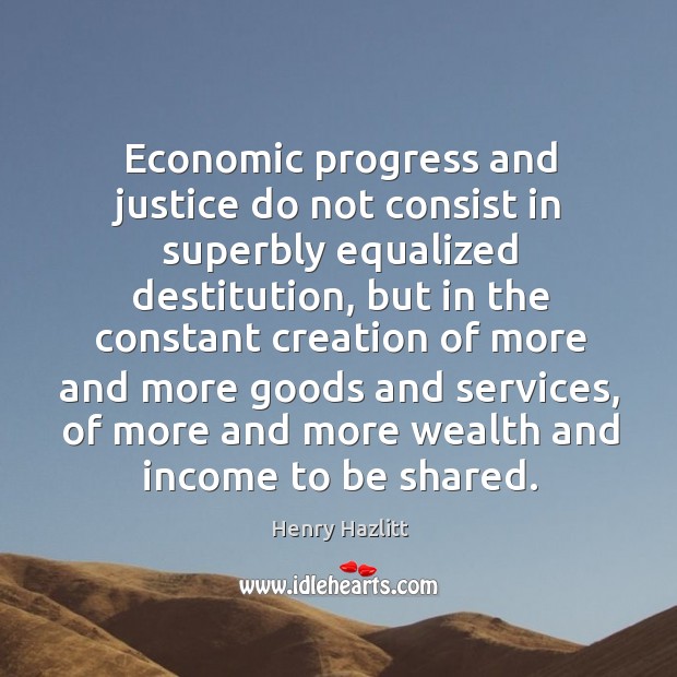 Economic progress and justice do not consist in superbly equalized destitution, but Image