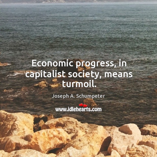 Economic progress, in capitalist society, means turmoil. Joseph A. Schumpeter Picture Quote
