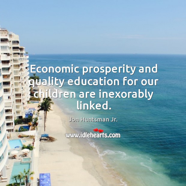 Economic prosperity and quality education for our children are inexorably linked. Jon Huntsman Jr. Picture Quote