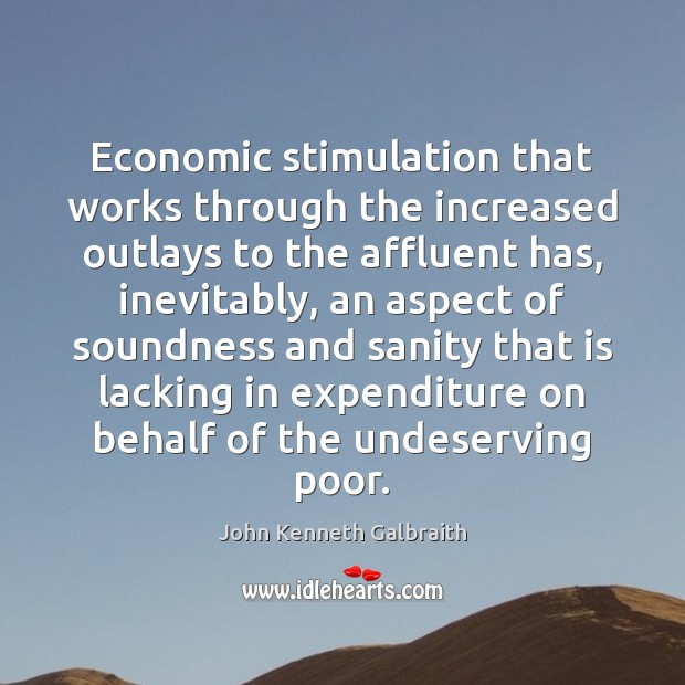 Economic stimulation that works through the increased outlays to the affluent has, John Kenneth Galbraith Picture Quote
