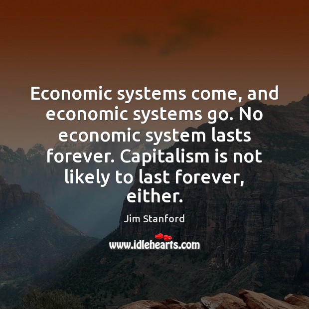 Economic systems come, and economic systems go. No economic system lasts forever. Image