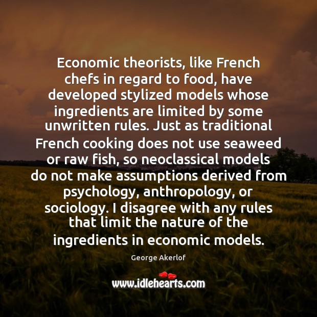 Economic theorists, like French chefs in regard to food, have developed stylized George Akerlof Picture Quote