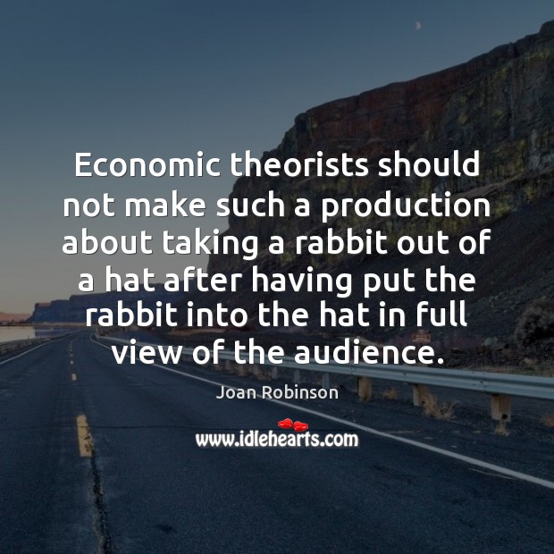 Economic theorists should not make such a production about taking a rabbit Joan Robinson Picture Quote