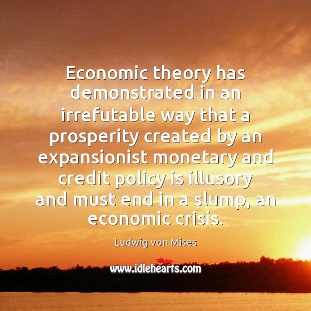 Economic theory has demonstrated in an irrefutable way that a prosperity created Ludwig von Mises Picture Quote