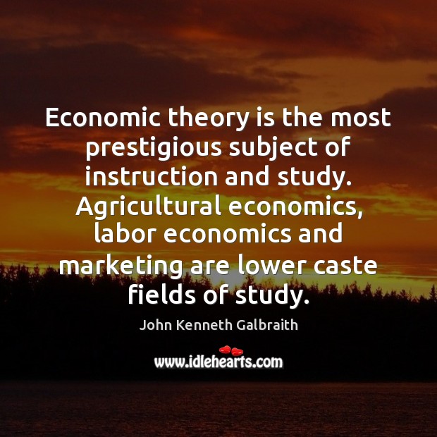 Economic theory is the most prestigious subject of instruction and study. Agricultural John Kenneth Galbraith Picture Quote