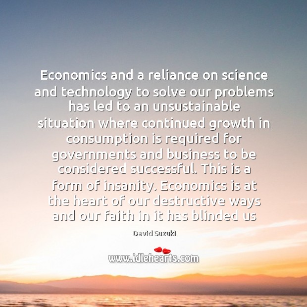 Economics and a reliance on science and technology to solve our problems David Suzuki Picture Quote