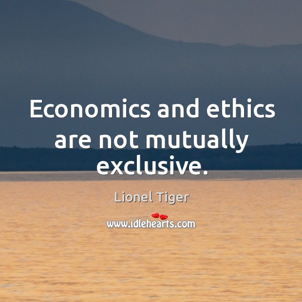 Economics and ethics are not mutually exclusive. Lionel Tiger Picture Quote