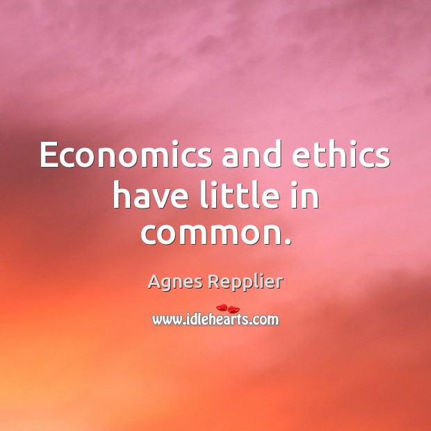 Economics and ethics have little in common. Agnes Repplier Picture Quote