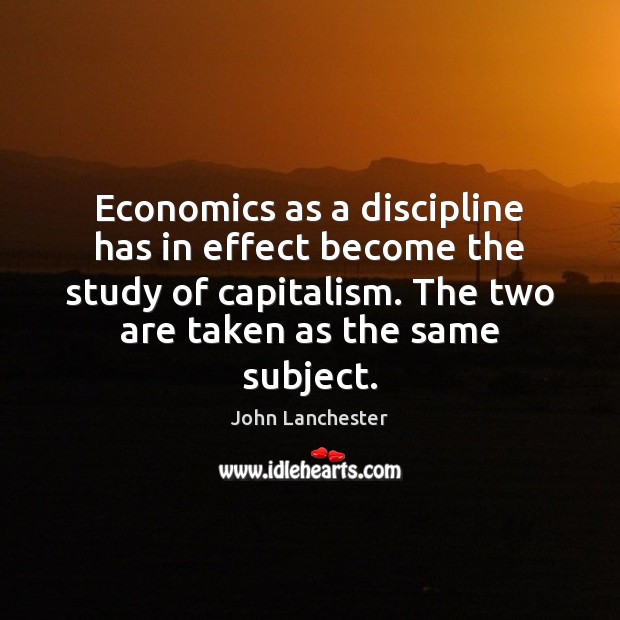 Economics as a discipline has in effect become the study of capitalism. John Lanchester Picture Quote