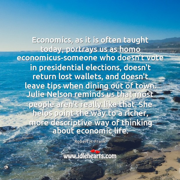 Economics, as it is often taught today, portrays us as homo economicus-someone Robert H. Frank Picture Quote