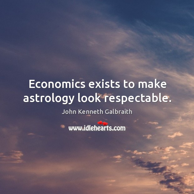 Economics exists to make astrology look respectable. John Kenneth Galbraith Picture Quote