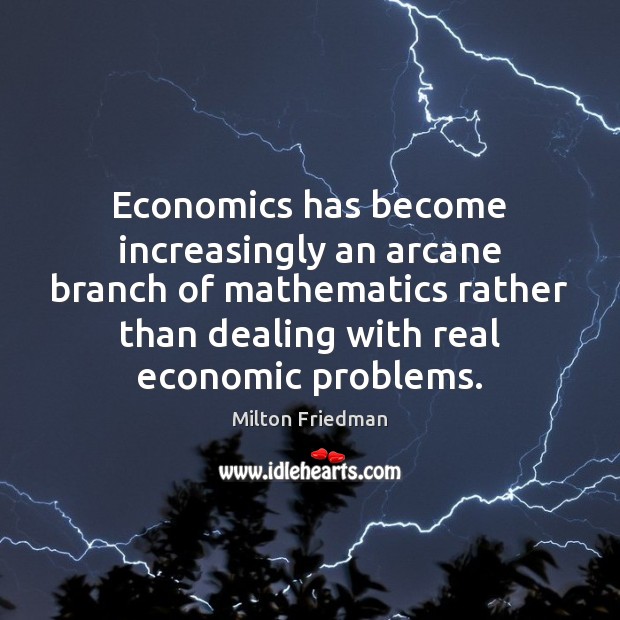 Economics has become increasingly an arcane branch of mathematics rather than dealing Milton Friedman Picture Quote