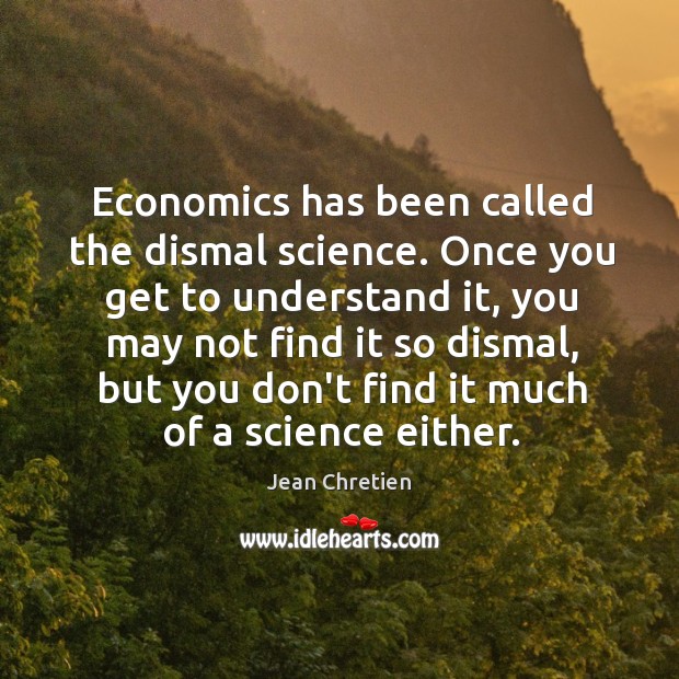Economics has been called the dismal science. Once you get to understand Jean Chretien Picture Quote