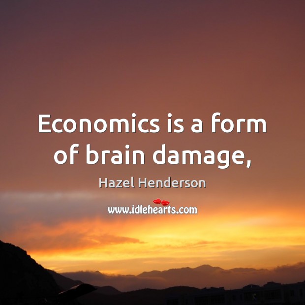 Economics is a form of brain damage, Hazel Henderson Picture Quote