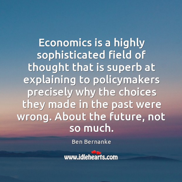 Economics is a highly sophisticated field of thought that is superb at Ben Bernanke Picture Quote