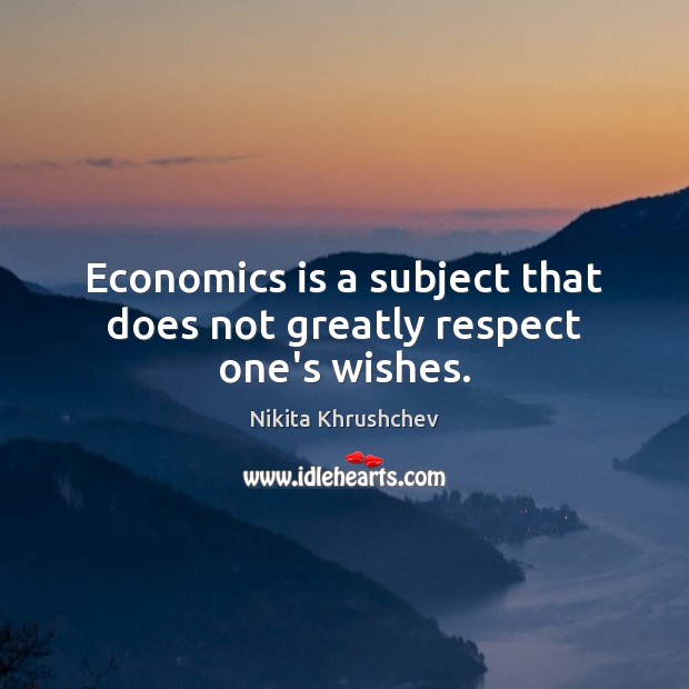 Economics is a subject that does not greatly respect one’s wishes. Nikita Khrushchev Picture Quote