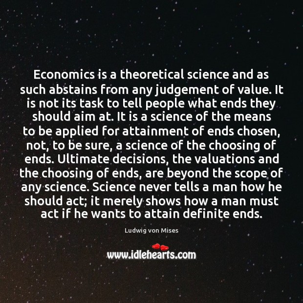 Economics is a theoretical science and as such abstains from any judgement Ludwig von Mises Picture Quote