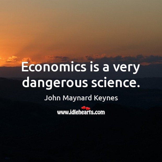 Economics is a very dangerous science. John Maynard Keynes Picture Quote