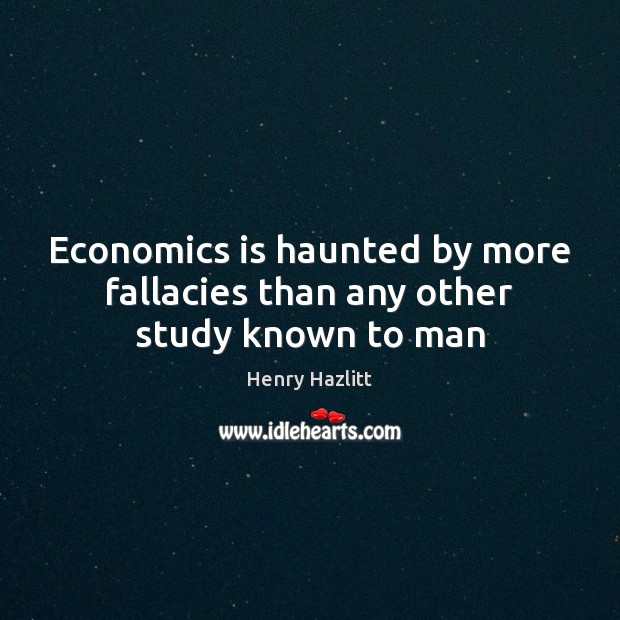 Economics is haunted by more fallacies than any other study known to man Henry Hazlitt Picture Quote