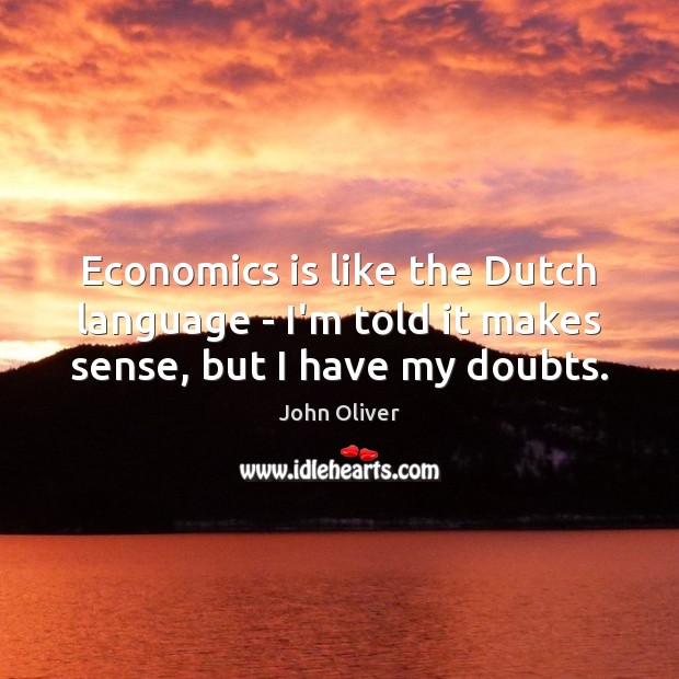 Economics is like the Dutch language – I’m told it makes sense, but I have my doubts. Image