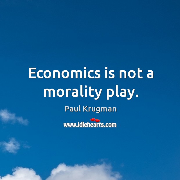 Economics is not a morality play. Image