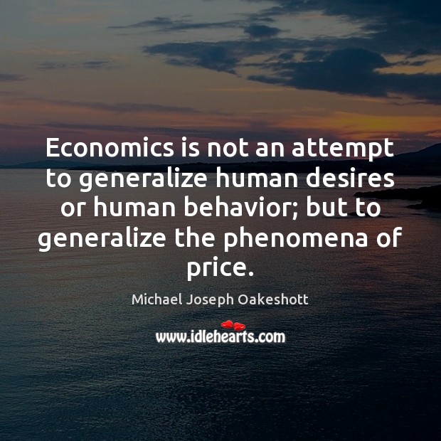 Economics is not an attempt to generalize human desires or human behavior; Michael Joseph Oakeshott Picture Quote