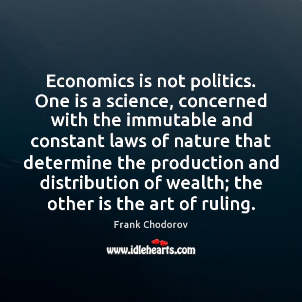 Economics is not politics. One is a science, concerned with the immutable Frank Chodorov Picture Quote