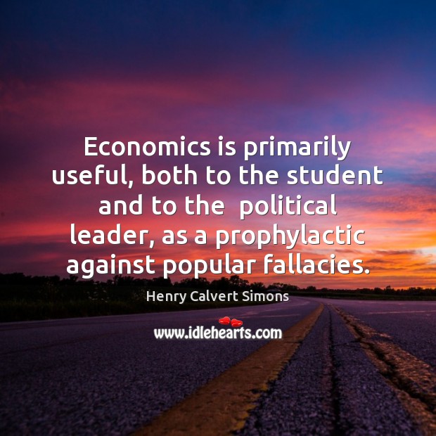 Economics is primarily useful, both to the student and to the  political Henry Calvert Simons Picture Quote