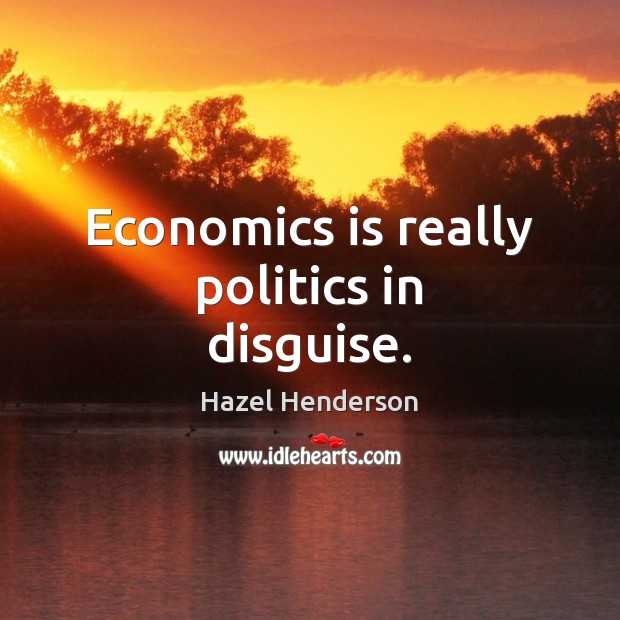 Economics is really politics in disguise. Hazel Henderson Picture Quote