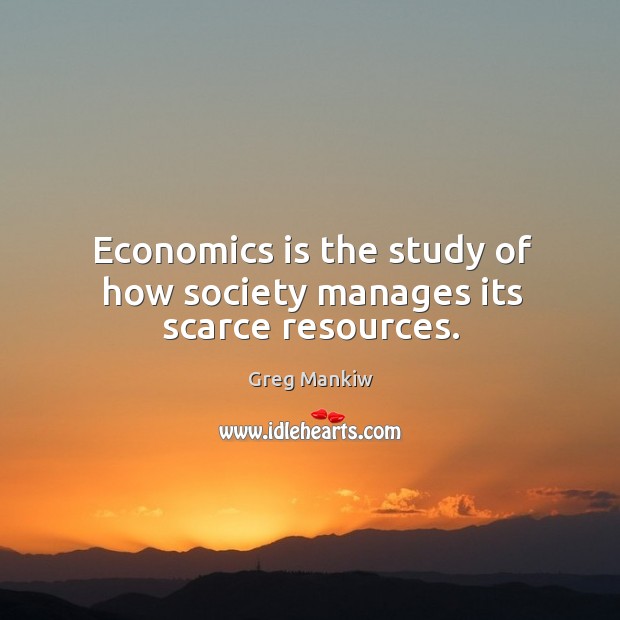 Economics is the study of how society manages its scarce resources. Greg Mankiw Picture Quote