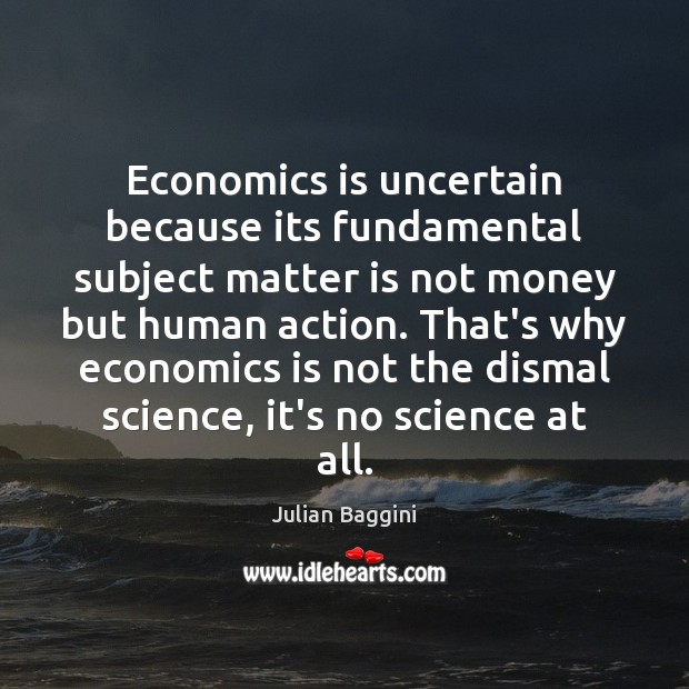 Economics is uncertain because its fundamental subject matter is not money but Julian Baggini Picture Quote