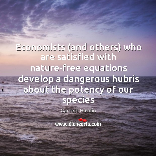 Economists (and others) who are satisfied with nature-free equations develop a dangerous Garrett Hardin Picture Quote