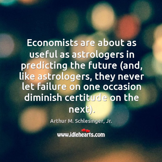 Economists are about as useful as astrologers in predicting the future (and, 