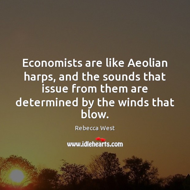 Economists are like Aeolian harps, and the sounds that issue from them Rebecca West Picture Quote