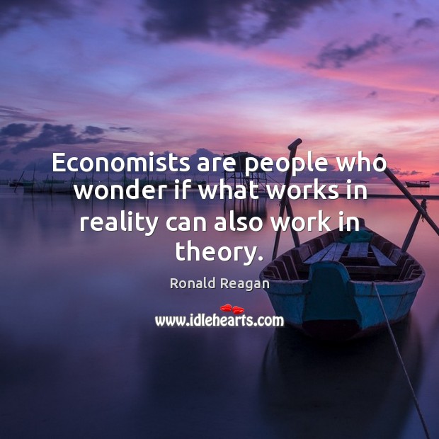 Economists are people who wonder if what works in reality can also work in theory. Image