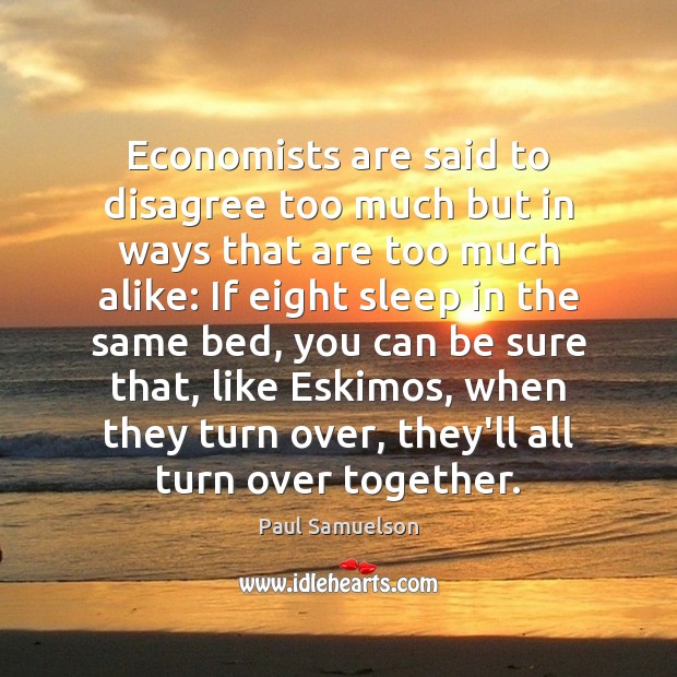 Economists are said to disagree too much but in ways that are Paul Samuelson Picture Quote